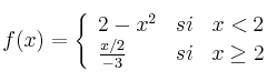 
f(x)= \left\{ \begin{array}{lcc}
              2-x^2 &   si  & x < 2 \\
              \frac{x/2}{-3} & si & x \geq 2            
              \end{array}
    \right.
