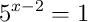 5^{x-2}=1