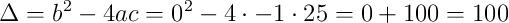 \Delta = b^2-4ac = 0^2 - 4 \cdot -1 \cdot 25 = 0 + 100 = 100