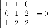  \left|
\begin{array}{ccc}
     1 & 1 & 0
  \\ 0 & 1 & 2
  \\ 1 & 2 & 2
\end{array}
\right| = 0