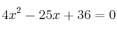 4x^2 -25x + 36 = 0