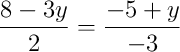 \dfrac{8 - 3y}{2} = \dfrac{-5 + y}{-3}