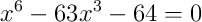 x^{6}-63x^{3}-64 = 0