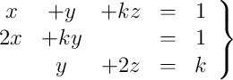 \left.
\begin{array}{ccccc}
x &+ y&+ kz & = & 1 \\
2x& + ky & &= & 1 \\
 &y&+ 2z & = & k
\end{array}
\right\}