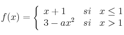 f(x)= \left\{ \begin{array}{lcc}
x+1 & si & x \leq 1 \\
3-ax^2 & si & x> 1
\end{array}
\right.
f(x)= \left\{ \begin{array}{lcc}
x+1 & si & x \leq 1 \\
3-ax^2 & si & x> 1
\end{array}
\right.