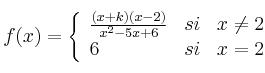 
f(x)= \left\{ \begin{array}{lcc}
              \frac{(x+k)(x-2)}{x^2-5x+6} &   si  & x \neq 2 
              \\6 & si & x = 2            
              \end{array}
    \right.
