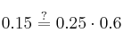 0.15 \stackrel{?}{=} 0.25 \cdot 0.6 0.15 \stackrel{?}{=} 0.25 \cdot 0.6