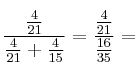 \frac{\frac{4}{21}}{\frac{4}{21} + \frac{4}{15}} = \frac{\frac{4}{21}}{\frac{16}{35}}= \frac{\frac{4}{21}}{\frac{4}{21} + \frac{4}{15}} = \frac{\frac{4}{21}}{\frac{16}{35}}=