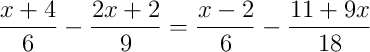\frac{x+4}{6}-\frac{2x+2}{9} = \frac{x-2}{6}-\frac{11+9x}{18}
