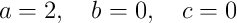 a=2,\quad b=0,\quad c=0