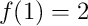 f(1)=2