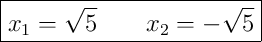 \boxed{x_1 = \sqrt{5} \qquad x_2 = -\sqrt{5}}