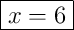 \boxed{x = 6}