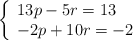 \left\{ \begin{array}{lll} 13p - 5r = 13   \\ -2p+10r=-2 \end{array} \right. 