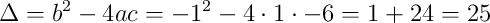 \Delta = b^2-4ac = -1^2 - 4 \cdot 1 \cdot -6 = 1 + 24 = 25