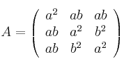 A = \left( \begin{array}{ccc}
a^ 2 & ab & ab \\
ab & a^2 & b^2 \\
ab & b^2 & a^2
\end{array} \right) A = \left( \begin{array}{ccc}
a^ 2 & ab & ab \\
ab & a^2 & b^2 \\
ab & b^2 & a^2
\end{array} \right)