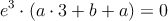 e^3 \cdot (a \cdot 3+b+a) = 0