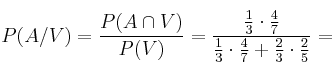 P(A/V)= \frac{P(A \cap V)}{P(V)} = \frac{\frac{1}{3} \cdot \frac{4}{7}}{\frac{1}{3} \cdot \frac{4}{7} + \frac{2}{3} \cdot \frac{2}{5}} = P(A/V)= \frac{P(A \cap V)}{P(V)} = \frac{\frac{1}{3} \cdot \frac{4}{7}}{\frac{1}{3} \cdot \frac{4}{7} + \frac{2}{3} \cdot \frac{2}{5}} =