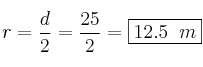 r = \frac{d}{2} = \frac{25}{2} = \fbox{12.5 \: m} r = \frac{d}{2} = \frac{25}{2} = \fbox{12.5 \: m}