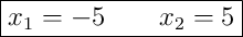 \boxed{x_1 = -5 \qquad x_2 = 5}