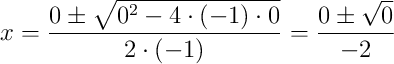 x=\dfrac{0\pm\sqrt{0^2-4\cdot(-1)\cdot0}}{2\cdot(-1)}=\dfrac{0\pm\sqrt{0}}{-2}