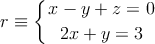 r \equiv \left\{
x - y + z = 0 \atop
2x + y = 3
\right.