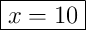 \boxed{x=10}