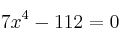 7x^4 - 112 = 0