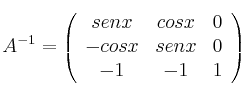A^{-1} =
\left(
\begin{array}{ccc}
sen x & cos x & 0\\
-cosx & senx & 0 \\
-1 & -1 & 1
\end{array}
\right) A^{-1} =
\left(
\begin{array}{ccc}
sen x & cos x & 0\\
-cosx & senx & 0 \\
-1 & -1 & 1
\end{array}
\right)