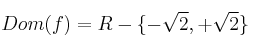 Dom(f) = R - \{ -\sqrt{2}, +\sqrt{2} \} Dom(f) = R - \{ -\sqrt{2}, +\sqrt{2} \}