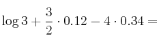 \log{3} + \frac{3}{2} \cdot 0.12 - 4 \cdot 0.34 = \log{3} + \frac{3}{2} \cdot 0.12 - 4 \cdot 0.34 =