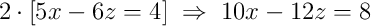 2\cdot\left[5x - 6z = 4\right]\;\Rightarrow\;10x - 12z = 8