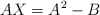 AX=A^2 - B