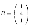 B = \left( \begin{array}{c} 
1  \\
4 \\
1 
\end{array} \right)