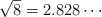 \sqrt{8} = 2.828 \cdots