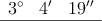 \begin{array}{lll}
3^\circ & 4^\prime & 19^\prime^\prime \\
\hline
\end{array} \begin{array}{lll}
3^\circ & 4^\prime & 19^\prime^\prime \\
\hline
\end{array}