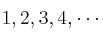 1, 2, 3, 4, \cdots