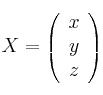 
X =
\left(
\begin{array}{c}
     x
  \\ y
  \\ z
\end{array}
\right)
