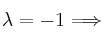  \lambda = -1 \Longrightarrow 