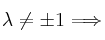  \lambda \neq \pm 1 \Longrightarrow 