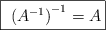\fbox{ \left (A^{-1} \right )^{-1} = A} \fbox{ \left (A^{-1} \right )^{-1} = A}