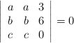 \left|\begin{array}{cccc}a & a & 3\\ b & b & 6\\ c & c & 0\end{array}\right| =0 \left|\begin{array}{cccc}a & a & 3\\ b & b & 6\\ c & c & 0\end{array}\right| =0