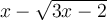 x - \sqrt{3x-2}