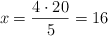 x = \frac{4 \cdot 20}{5} = 16