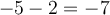 -5-2 = -7 -5-2 = -7