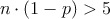 n \cdot (1-p)>5