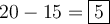 20-15 = \fbox{5} 20-15 = \fbox{5}