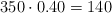 350 \cdot 0.40 = 140