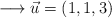 \longrightarrow \vec{u}=(1,1,3)