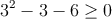 3^2-3-6 \geq 0